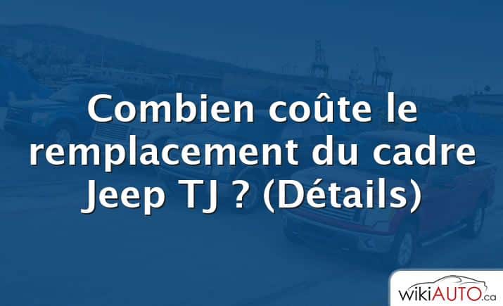 Combien coûte le remplacement du cadre Jeep TJ ?  (Détails)